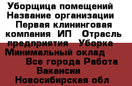 Уборщица помещений › Название организации ­ Первая клининговая компания, ИП › Отрасль предприятия ­ Уборка › Минимальный оклад ­ 15 000 - Все города Работа » Вакансии   . Новосибирская обл.,Новосибирск г.